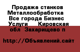 Продажа станков. Металлообработка. - Все города Бизнес » Услуги   . Кировская обл.,Захарищево п.